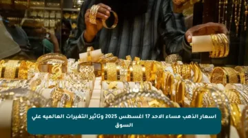 أسعار الذهب مساء الأحد 17 أغسطس 2025 وتأثير التغيرات العالمية على السوق